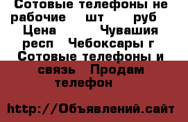 Сотовые телефоны не рабочие  7 шт. 200 руб. › Цена ­ 200 - Чувашия респ., Чебоксары г. Сотовые телефоны и связь » Продам телефон   